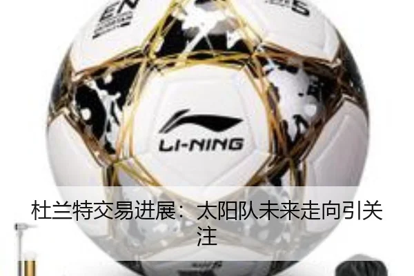 杜兰特交易进展：太阳队未来走向引关注